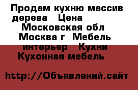 Продам кухню массив дерева › Цена ­ 15 000 - Московская обл., Москва г. Мебель, интерьер » Кухни. Кухонная мебель   